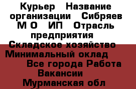 Курьер › Название организации ­ Сибряев М.О., ИП › Отрасль предприятия ­ Складское хозяйство › Минимальный оклад ­ 30 000 - Все города Работа » Вакансии   . Мурманская обл.,Мончегорск г.